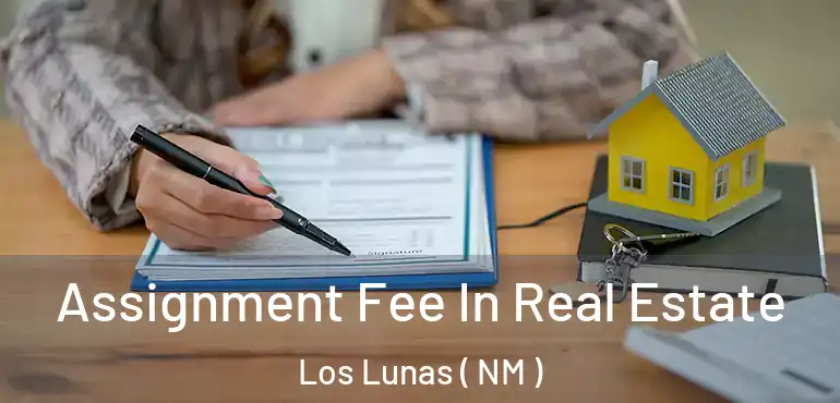  Assignment Fee In Real Estate Los Lunas ( NM )