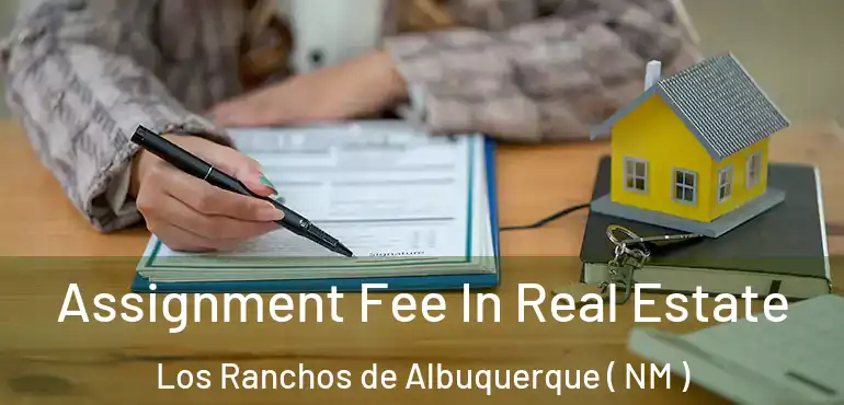  Assignment Fee In Real Estate Los Ranchos de Albuquerque ( NM )