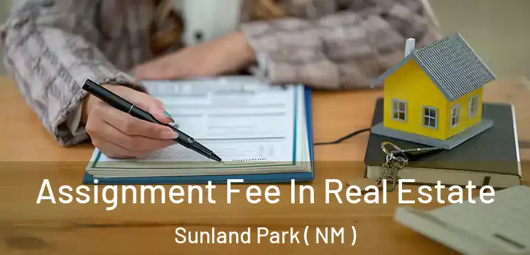  Assignment Fee In Real Estate Sunland Park ( NM )