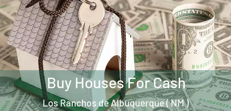  Buy Houses For Cash Los Ranchos de Albuquerque ( NM )