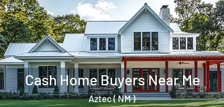  Cash Home Buyers Near Me Aztec ( NM )