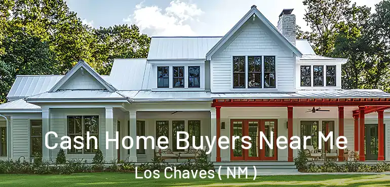  Cash Home Buyers Near Me Los Chaves ( NM )