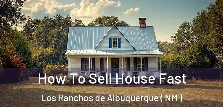  How To Sell House Fast Los Ranchos de Albuquerque ( NM )