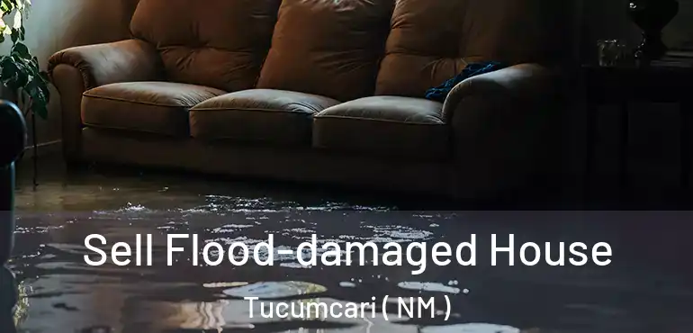  Sell Flood-damaged House Tucumcari ( NM )