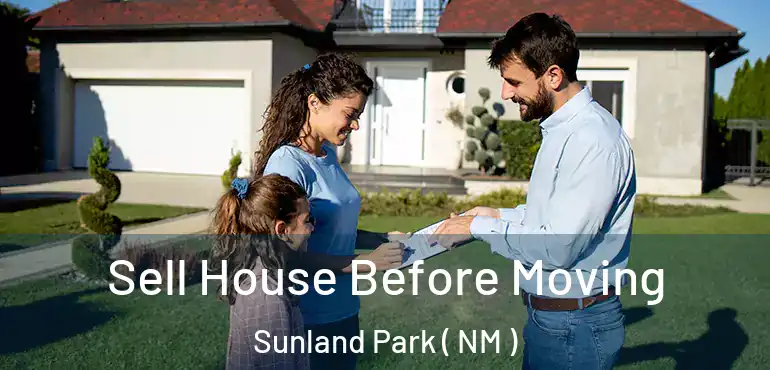  Sell House Before Moving Sunland Park ( NM )