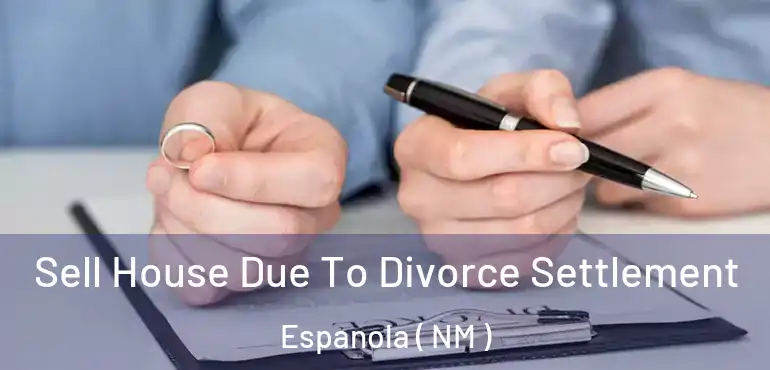  Sell House Due To Divorce Settlement Espanola ( NM )