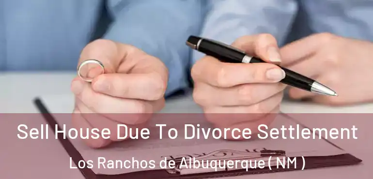  Sell House Due To Divorce Settlement Los Ranchos de Albuquerque ( NM )