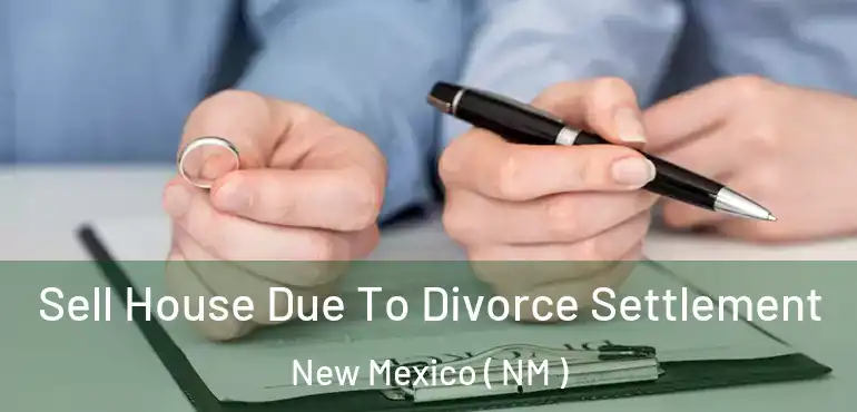  Sell House Due To Divorce Settlement New Mexico ( NM )