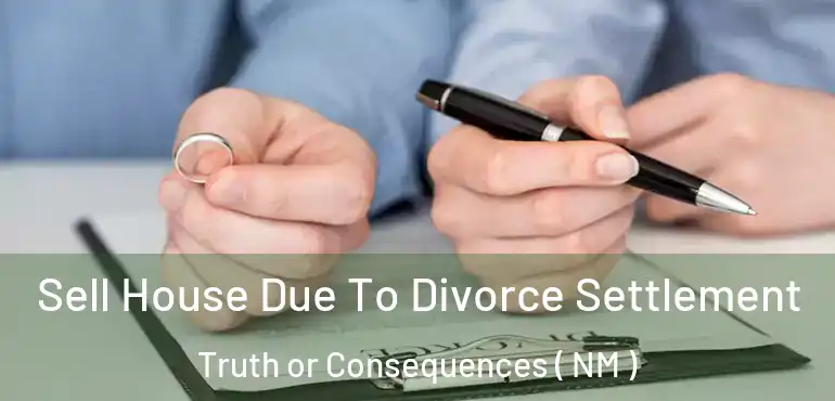  Sell House Due To Divorce Settlement Truth or Consequences ( NM )