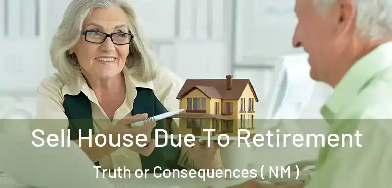  Sell House Due To Retirement Truth or Consequences ( NM )