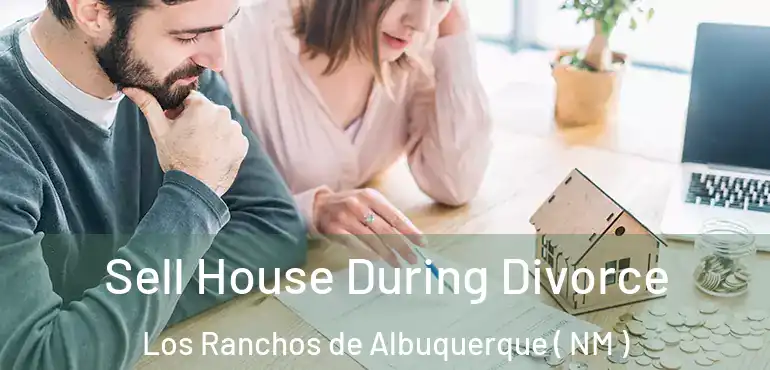  Sell House During Divorce Los Ranchos de Albuquerque ( NM )