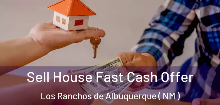  Sell House Fast Cash Offer Los Ranchos de Albuquerque ( NM )