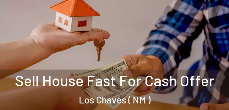  Sell House Fast For Cash Offer Los Chaves ( NM )