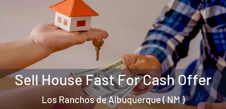  Sell House Fast For Cash Offer Los Ranchos de Albuquerque ( NM )