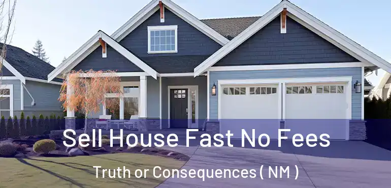  Sell House Fast No Fees Truth or Consequences ( NM )