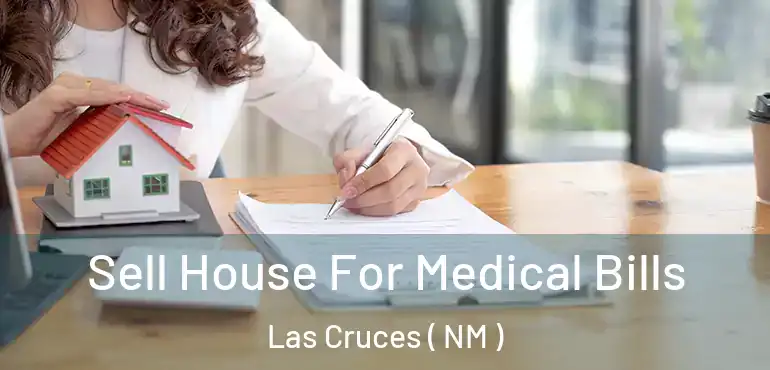  Sell House For Medical Bills Las Cruces ( NM )
