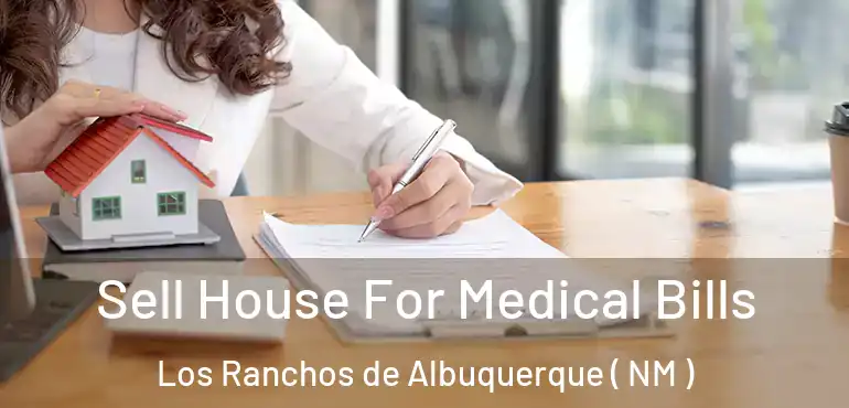  Sell House For Medical Bills Los Ranchos de Albuquerque ( NM )