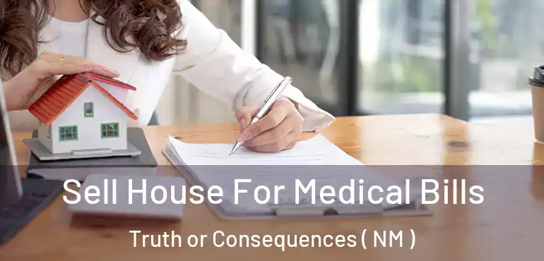  Sell House For Medical Bills Truth or Consequences ( NM )