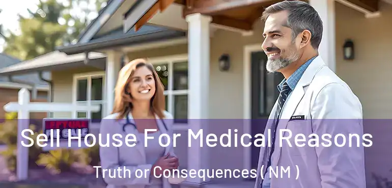  Sell House For Medical Reasons Truth or Consequences ( NM )
