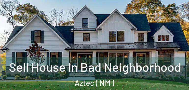  Sell House In Bad Neighborhood Aztec ( NM )