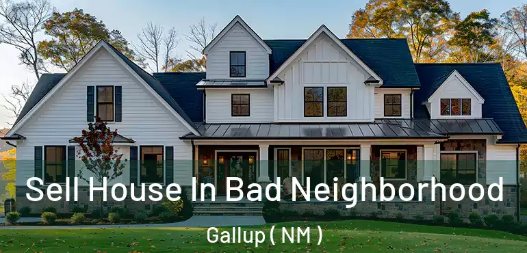  Sell House In Bad Neighborhood Gallup ( NM )