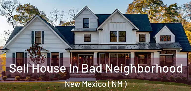  Sell House In Bad Neighborhood New Mexico ( NM )