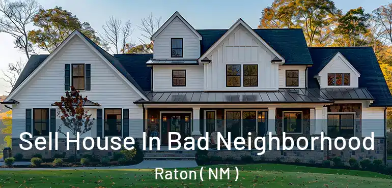  Sell House In Bad Neighborhood Raton ( NM )