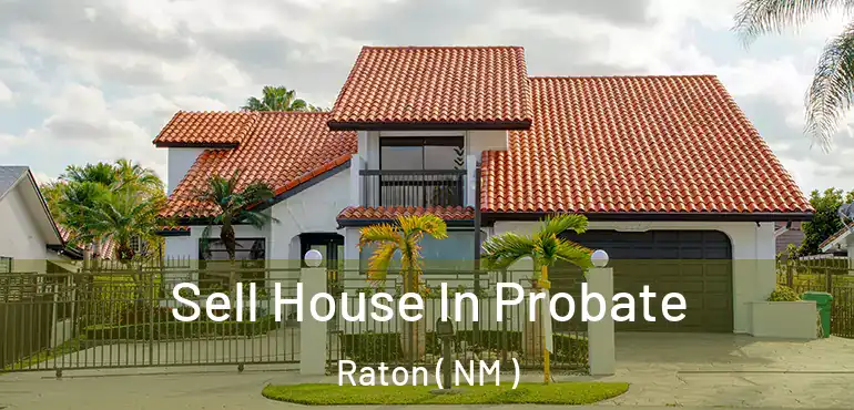  Sell House In Probate Raton ( NM )
