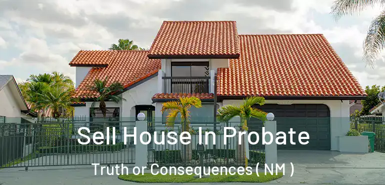  Sell House In Probate Truth or Consequences ( NM )