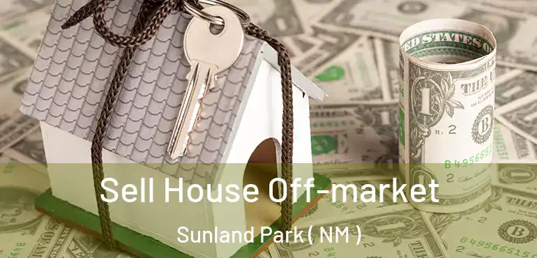  Sell House Off-market Sunland Park ( NM )