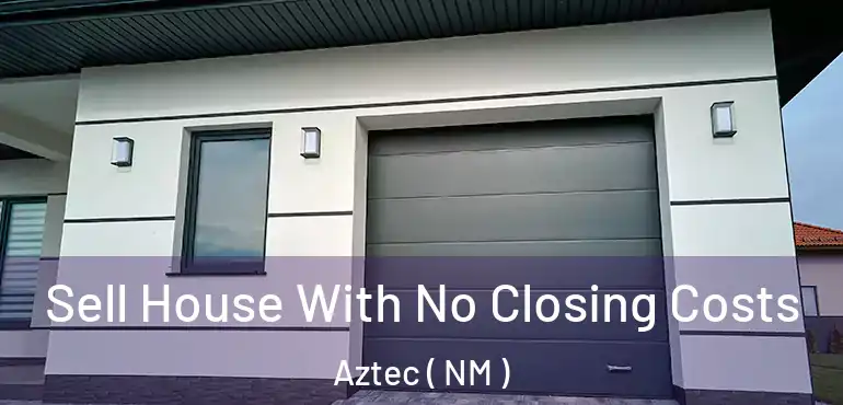  Sell House With No Closing Costs Aztec ( NM )