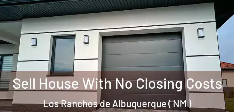  Sell House With No Closing Costs Los Ranchos de Albuquerque ( NM )