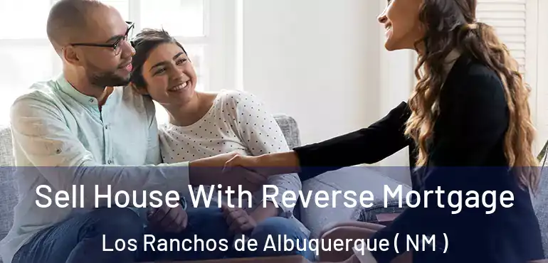  Sell House With Reverse Mortgage Los Ranchos de Albuquerque ( NM )
