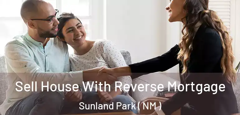  Sell House With Reverse Mortgage Sunland Park ( NM )
