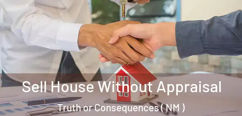  Sell House Without Appraisal Truth or Consequences ( NM )