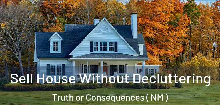  Sell House Without Decluttering Truth or Consequences ( NM )